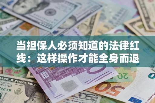 武汉当担保人必须知道的法律红线：这样操作才能全身而退