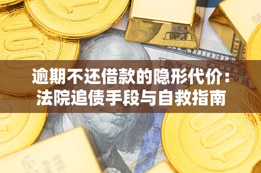 武汉逾期不还借款的隐形代价：法院追债手段与自救指南