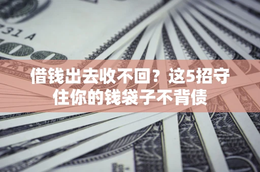 武汉借钱出去收不回？这5招守住你的钱袋子不背债