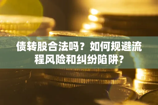 武汉债转股合法吗？如何规避流程风险和纠纷陷阱？