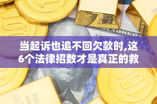武汉当起诉也追不回欠款时,这6个法律招数才是真正的救命稻草