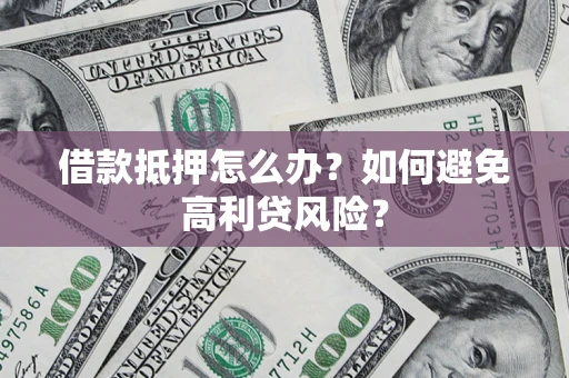 武汉借款抵押怎么办？如何避免高利贷风险？