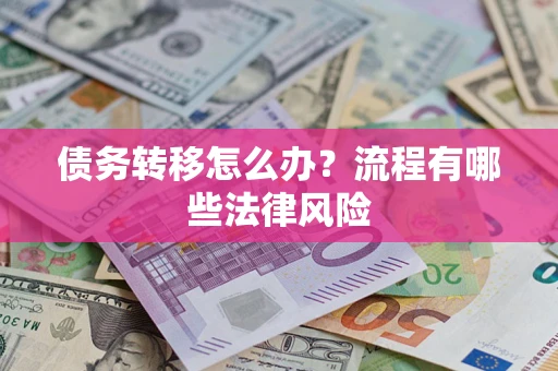 武汉债务转移怎么办？流程有哪些法律风险