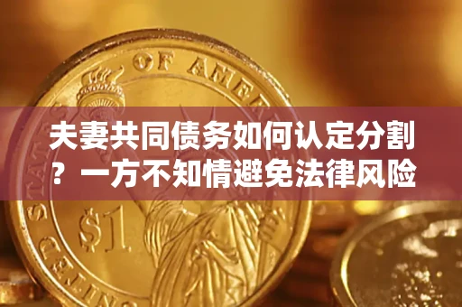 武汉夫妻共同债务如何认定分割？一方不知情避免法律风险必看！