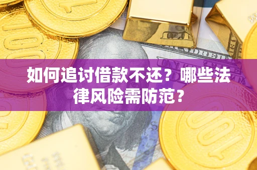 武汉如何追讨借款不还？哪些法律风险需防范？