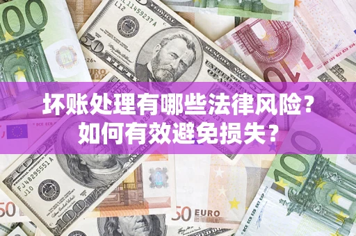 武汉坏账处理有哪些法律风险？如何有效避免损失？