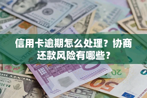 武汉信用卡逾期怎么处理？协商还款风险有哪些？